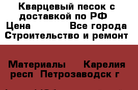  Кварцевый песок с доставкой по РФ › Цена ­ 1 190 - Все города Строительство и ремонт » Материалы   . Карелия респ.,Петрозаводск г.